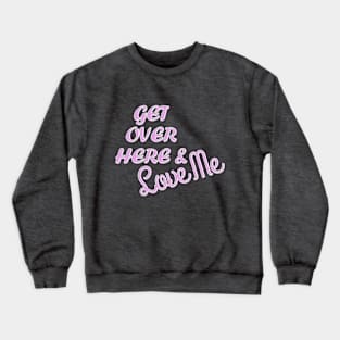 Get Over Here And Love Me Crewneck Sweatshirt